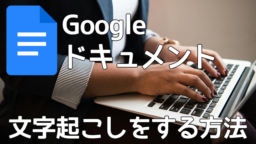 Googleドキュメントで文字起こしをする方法:音声・動画データを簡単テキスト化